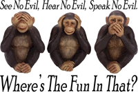 See No Evil, Hear No Evil, Say No Evil. Where's the fun in that?