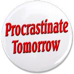 Why bother doing anything today that you can put off until tomorrow, including putting off anything that you can put off until tomorrow