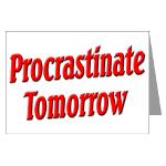 Why bother doing anything today that you can put off until tomorrow, including putting off anything that you can put off until tomorrow