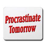 Why bother doing anything today that you can put off until tomorrow, including putting off anything that you can put off until tomorrow