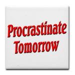 Why bother doing anything today that you can put off until tomorrow, including putting off anything that you can put off until tomorrow